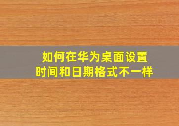 如何在华为桌面设置时间和日期格式不一样