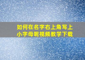 如何在名字右上角写上小字母呢视频教学下载