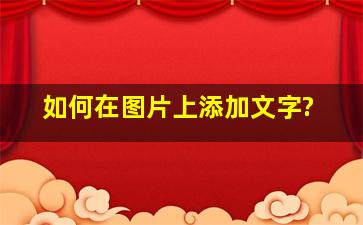 如何在图片上添加文字?