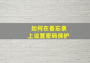 如何在备忘录上设置密码保护