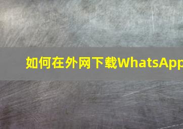 如何在外网下载WhatsApp