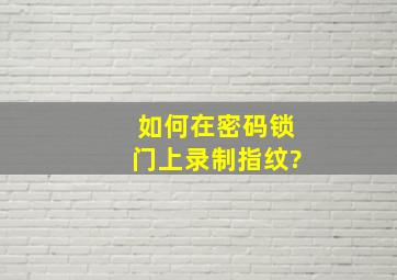 如何在密码锁门上录制指纹?