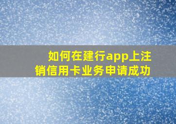 如何在建行app上注销信用卡业务申请成功