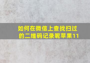 如何在微信上查找扫过的二维码记录呢苹果11