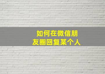 如何在微信朋友圈回复某个人