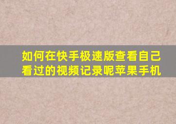 如何在快手极速版查看自己看过的视频记录呢苹果手机