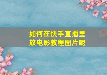 如何在快手直播里放电影教程图片呢