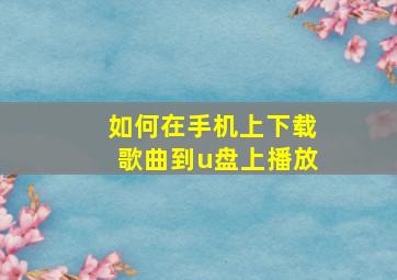 如何在手机上下载歌曲到u盘上播放