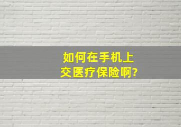 如何在手机上交医疗保险啊?