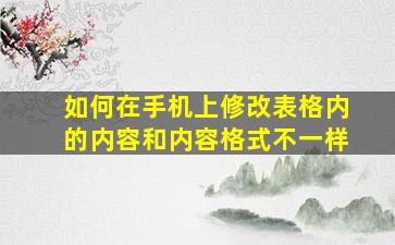 如何在手机上修改表格内的内容和内容格式不一样