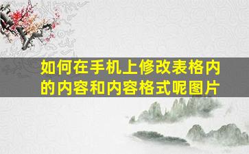 如何在手机上修改表格内的内容和内容格式呢图片