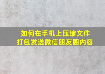 如何在手机上压缩文件打包发送微信朋友圈内容