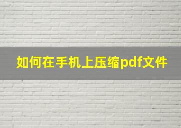 如何在手机上压缩pdf文件