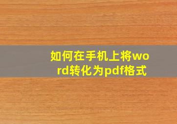 如何在手机上将word转化为pdf格式