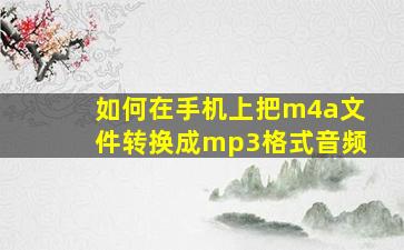 如何在手机上把m4a文件转换成mp3格式音频