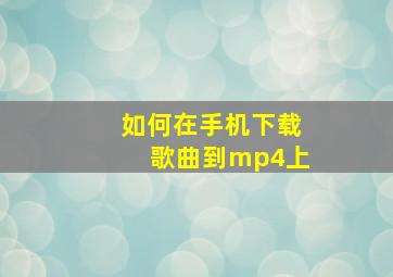 如何在手机下载歌曲到mp4上