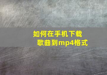 如何在手机下载歌曲到mp4格式