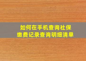 如何在手机查询社保缴费记录查询明细清单