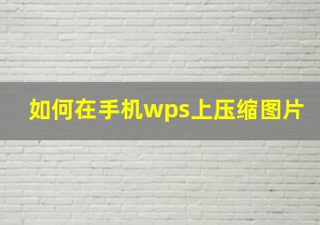 如何在手机wps上压缩图片