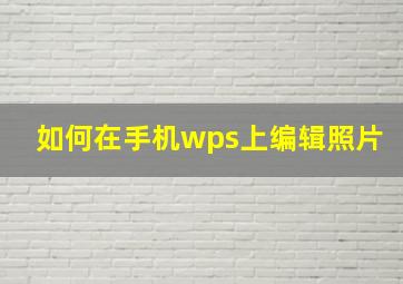 如何在手机wps上编辑照片