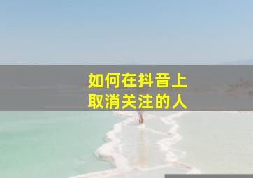 如何在抖音上取消关注的人