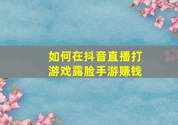 如何在抖音直播打游戏露脸手游赚钱