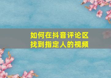 如何在抖音评论区找到指定人的视频