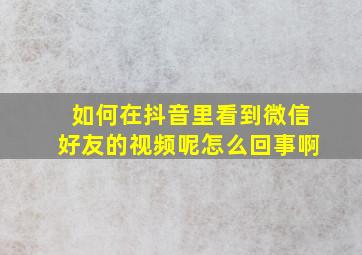 如何在抖音里看到微信好友的视频呢怎么回事啊