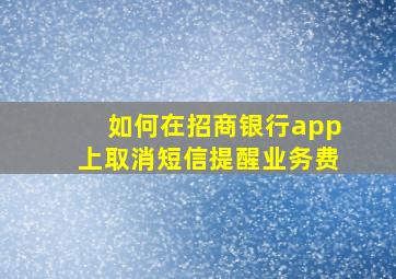 如何在招商银行app上取消短信提醒业务费