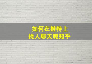 如何在推特上找人聊天呢知乎