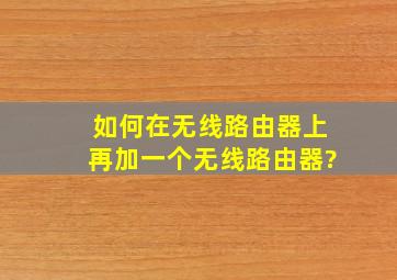 如何在无线路由器上再加一个无线路由器?