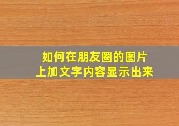 如何在朋友圈的图片上加文字内容显示出来