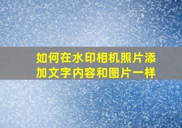 如何在水印相机照片添加文字内容和图片一样