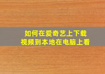 如何在爱奇艺上下载视频到本地在电脑上看