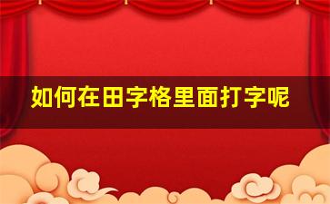 如何在田字格里面打字呢