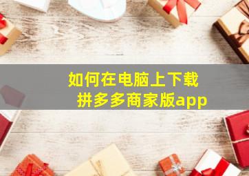 如何在电脑上下载拼多多商家版app