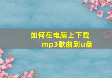 如何在电脑上下载mp3歌曲到u盘