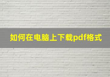 如何在电脑上下载pdf格式