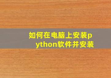 如何在电脑上安装python软件并安装