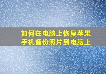 如何在电脑上恢复苹果手机备份照片到电脑上