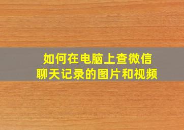 如何在电脑上查微信聊天记录的图片和视频