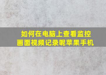 如何在电脑上查看监控画面视频记录呢苹果手机