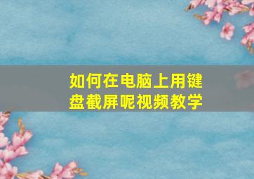 如何在电脑上用键盘截屏呢视频教学