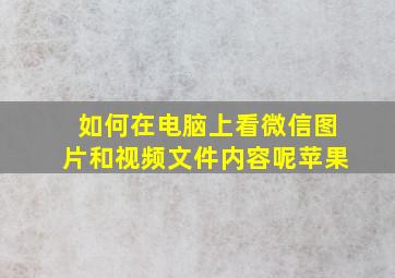 如何在电脑上看微信图片和视频文件内容呢苹果