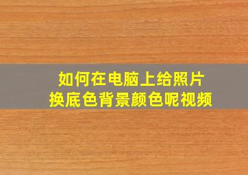 如何在电脑上给照片换底色背景颜色呢视频