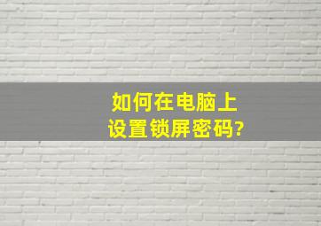 如何在电脑上设置锁屏密码?