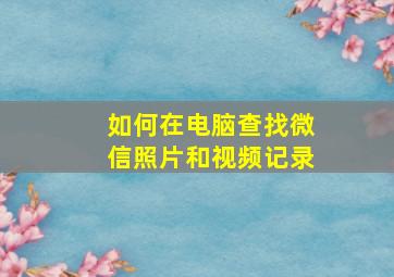 如何在电脑查找微信照片和视频记录