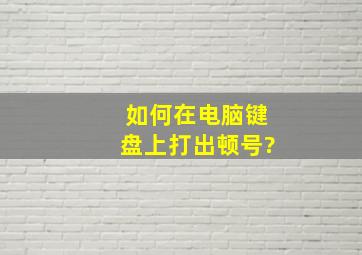 如何在电脑键盘上打出顿号?