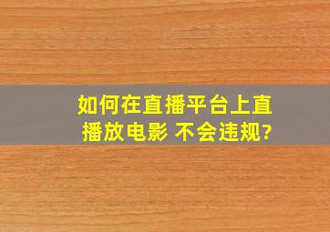 如何在直播平台上直播放电影 不会违规?