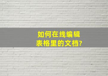 如何在线编辑表格里的文档?